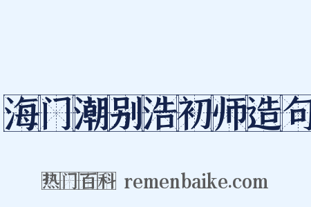 海门潮别浩初师造句是什么意思的图片